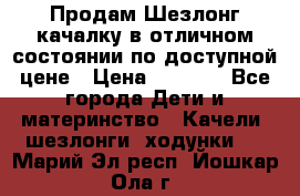 Продам Шезлонг-качалку в отличном состоянии по доступной цене › Цена ­ 1 200 - Все города Дети и материнство » Качели, шезлонги, ходунки   . Марий Эл респ.,Йошкар-Ола г.